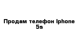 Продам телефон Iphone 5s